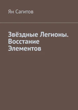 Звёздные Легионы. Восстание Элементов, Ян Сагитов