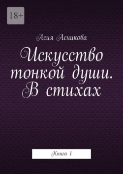 Искусство тонкой души. В стихах. Книга 1, Асия Асникова