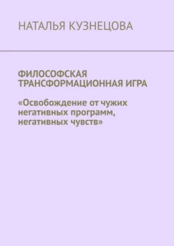 Философская трансформационная игра. Освобождение от чужих негативных программ, негативных чувств, Наталья Кузнецова