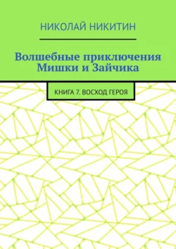 Волшебные приключения Мишки и Зайчика. Книга 7. Восход Героя, Николай Никитин