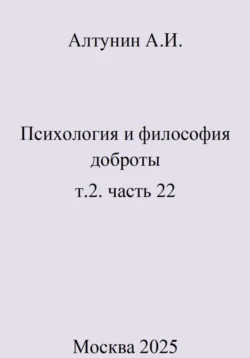 Психология и философия доброты. Т.2. Часть 22, Александр Алтунин