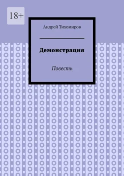 Демонстрация. Повесть, Андрей Тихомиров