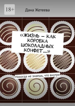 «Жизнь – как коробка шоколадных конфет…». Никогда не знаешь, что внутри, Дана Жетеева