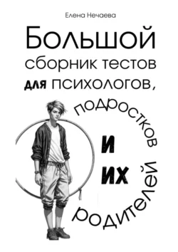 Большой сборник тестов для психологов, подростков и их родителей, Елена Нечаева