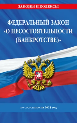 Федеральный закон «О несостоятельности (банкротстве)» по состоянию на 2025 год