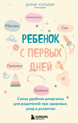 Ребенок с первых дней. Самая удобная шпаргалка для родителей про здоровье, уход и развитие, Дарья Копьева