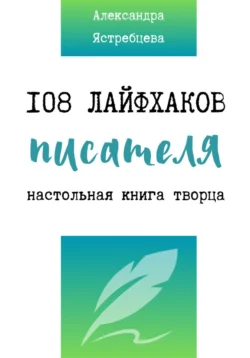 108 лайфхаков писателя, Александра Ястребцева