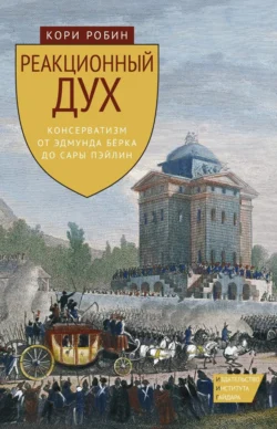 Реакционный дух. Консерватизм от Эдмунда Бёрка до Сары Пэйлин, Робин Кори