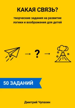 Какая связь? Творческие задания на развитие логики и воображения для детей, Дмитрий Чупахин