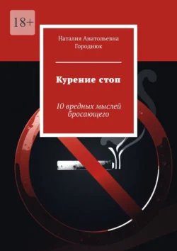 Курение стоп. 10 вредных мыслей бросающего, Наталия Городнюк