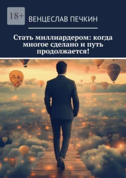 Стать миллиардером: когда многое сделано и путь продолжается!, Венцеслав Печкин