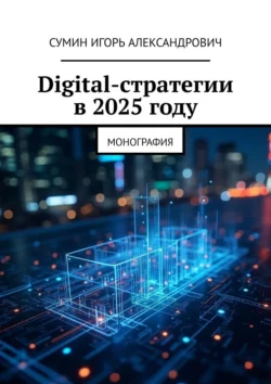 Digital-стратегии в 2025 году. Монография, Игорь Сумин