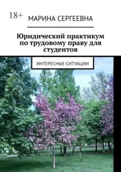 Юридический практикум по трудовому праву для студентов. Интересные ситуации, Марина Сергеевна