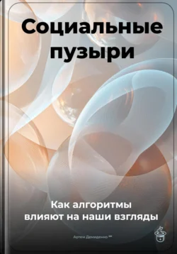 Социальные пузыри: Как алгоритмы влияют на наши взгляды, Артем Демиденко