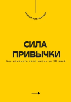 Сила привычки. Как изменить свою жизнь за 30 дней, Андрей Миллиардов