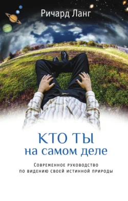 Кто ты на самом деле. Современное руководство по видению своей истинной природы, Ричард Ланг