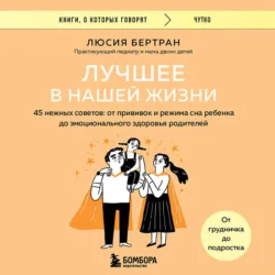 Лучшее в нашей жизни. 45 нежных советов: от прививок и режима сна ребенка до эмоционального здоровья родителей, Люсия Галан Бертран