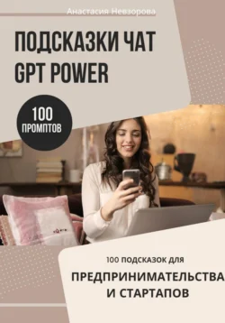 Подсказки ChatGPT Power: 100 промптов для предпринимателей и стартапов, Анастасия Невзорова