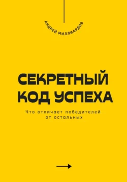 Секретный код успеха. Что отличает победителей от остальных, Андрей Миллиардов