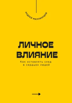 Личное влияние. Как оставлять след в сердцах людей, Андрей Миллиардов