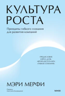 Культура роста. Принципы гибкого сознания для развития компаний, Мэри Мерфи