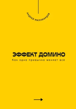 Эффект домино. Как одна привычка меняет всё, Андрей Миллиардов