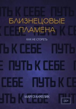 Близнецовые пламена. Как не сгореть. Путь к себе, Марго Аккелик