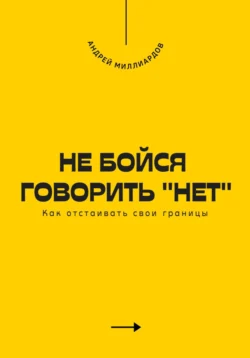 Не бойся говорить «нет». Как отстаивать свои границы, Андрей Миллиардов