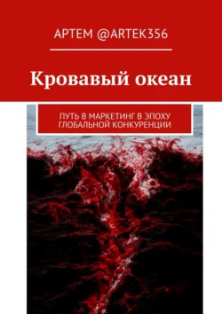 Кровавый океан. Путь в маркетинг в эпоху глобальной конкуренции, Артем @artek356