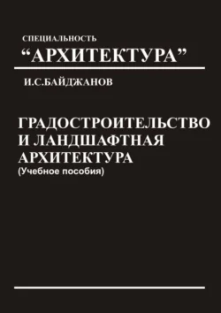 Градостроительство и ландшафтная архитектура. Учебное пособие, Ибадулла Байджанов