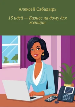 15 идей – бизнес на дому для женщин, Алексей Сабадырь