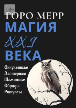 Современная магия XXI века. Оккультизм. Эзотеризм. Шаманизм. Обряды. Ритуалы., Горо Мерр