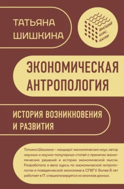 Экономическая антропология. История возникновения и развития, Татьяна Шишкина