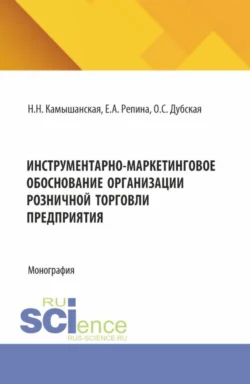 Инструментарно-маркетинговое обоснование организации розничной торговли предприятия. (Бакалавриат, Магистратура). Монография., Елена Репина