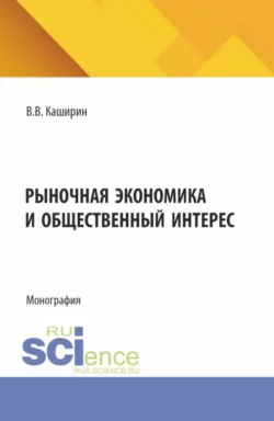 Рыночная экономика и общественный интерес. (Аспирантура, Бакалавриат, Магистратура). Монография., Валентин Каширин