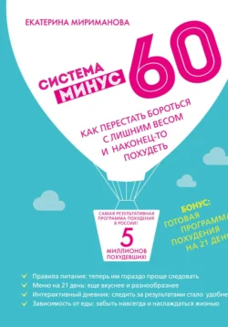 Система минус 60. Как перестать бороться с лишним весом и наконец-то похудеть, Екатерина Мириманова