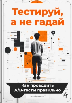 Тестируй, а не гадай: Как проводить А/В-тесты правильно, Артем Демиденко