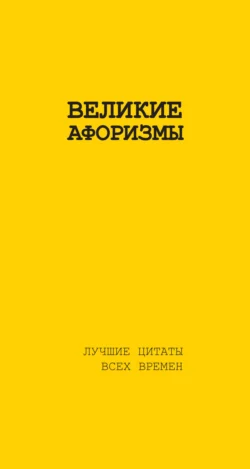 Великие афоризмы. Лучшие цитаты всех времен