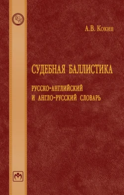 Судебная баллистика: русско-английский и англо-русский словарь, Андрей Кокин