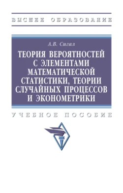 Теория вероятностей с элементами математической статистики, теории случайных процессов и эконометрики, Анатолий Сигал