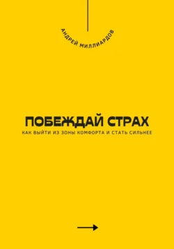 Побеждай страх. Как выйти из зоны комфорта и стать сильнее, Андрей Миллиардов