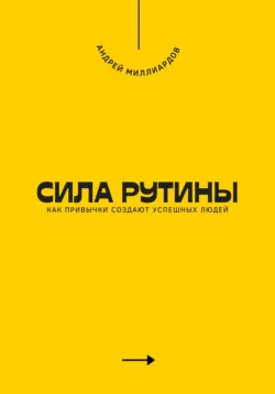 Сила рутины. Как привычки создают успешных людей, Андрей Миллиардов