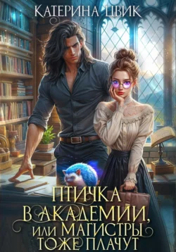 Птичка в академии, или Магистры тоже плачут, Катерина Цвик