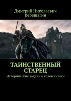 Таинственный старец. Исторические задачи и головоломки, Дмитрий Верещагин