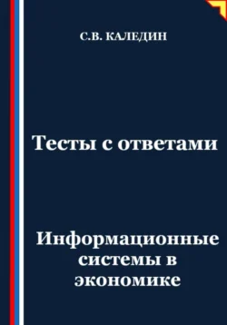 Тесты с ответами. Информационные системы в экономике, Сергей Каледин