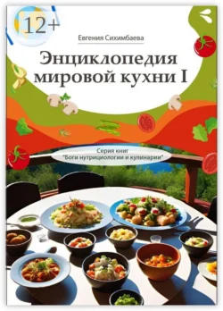 Энциклопедия мировой кухни – I. Серия книг «Боги нутрициологии и кулинарии», Евгения Сихимбаева