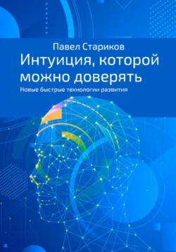 Интуиция, которой можно доверять. Новые быстрые технологии развития, Павел Стариков