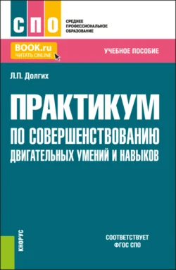 Практикум по совершенствованию двигательных умений и навыков. (СПО). Учебное пособие., Людмила Долгих