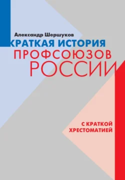 Краткая история профсоюзов России с краткой хрестоматией, Александр Шершуков