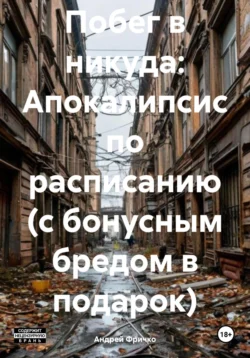 Побег в никуда: Апокалипсис по расписанию (с бонусным бредом в подарок), Андрей Фричко